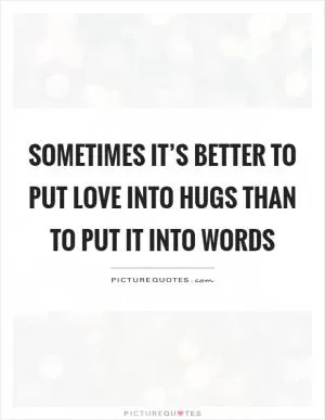 Sometimes it’s better to put love into hugs than to put it into words Picture Quote #1