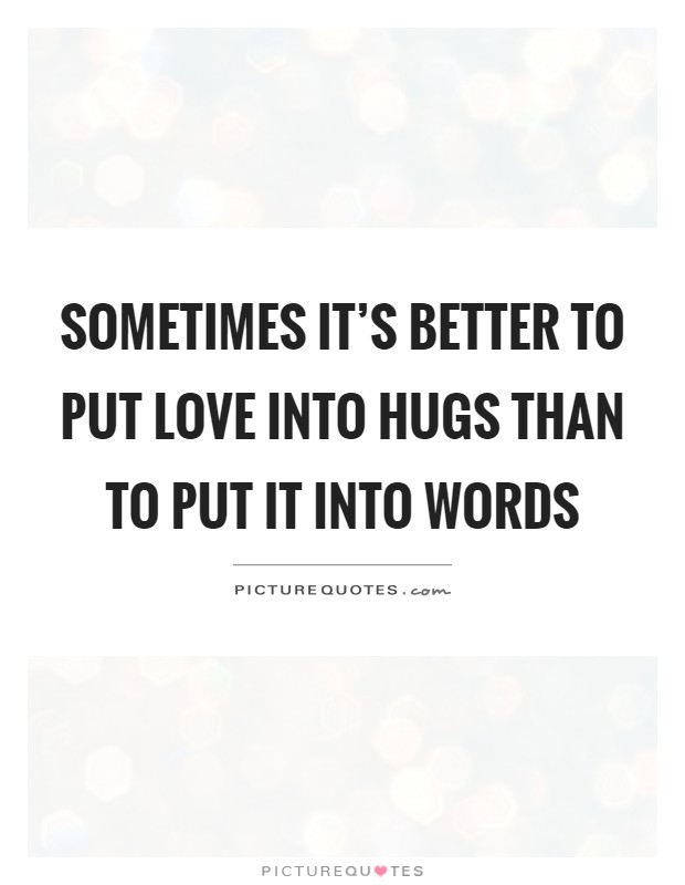 Sometimes it's better to put love into hugs than to put it into words Picture Quote #1