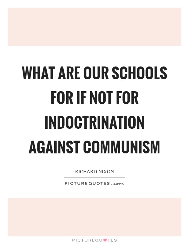 What are our schools for if not for indoctrination against communism Picture Quote #1