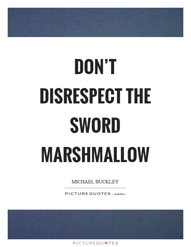 Don't disrespect the sword marshmallow Picture Quote #1