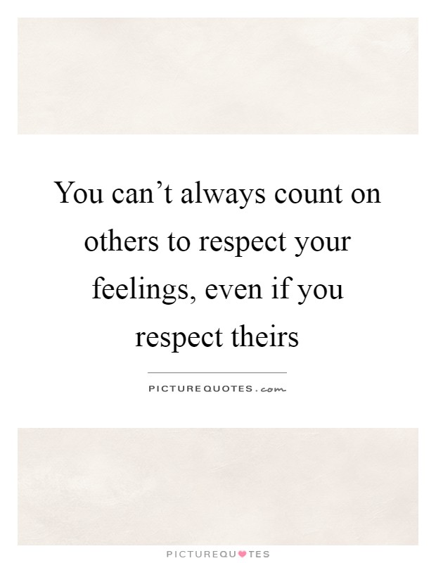 You can't always count on others to respect your feelings, even if you respect theirs Picture Quote #1