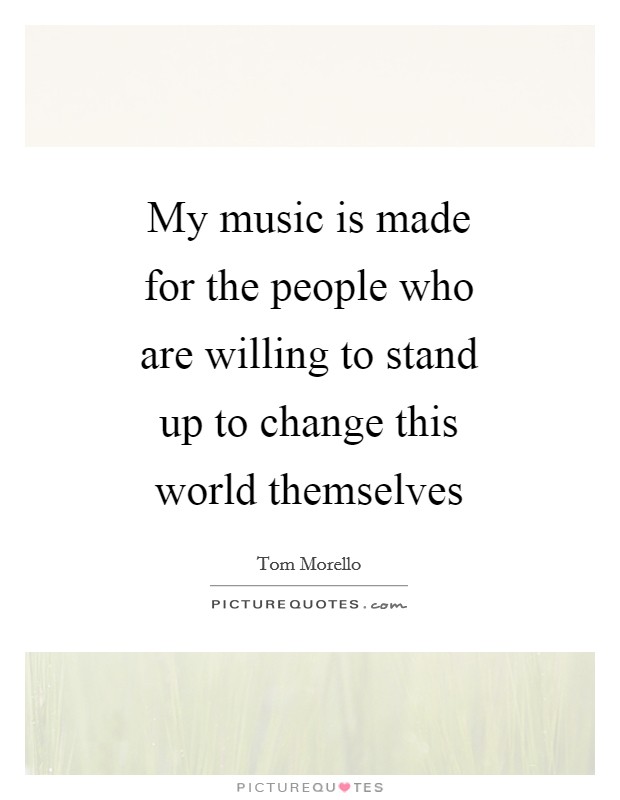 My music is made for the people who are willing to stand up to change this world themselves Picture Quote #1