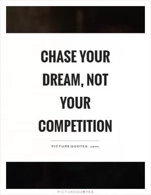 Chase your dream, not your competition Picture Quote #1