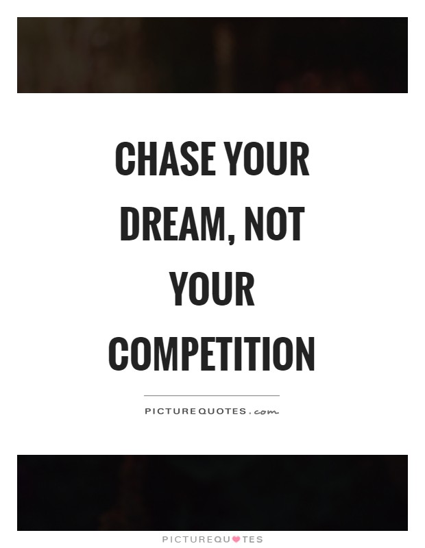 Chase your dream, not your competition Picture Quote #1