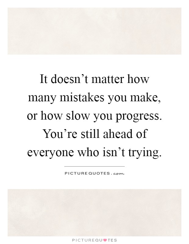 It doesn't matter how many mistakes you make, or how slow you ...