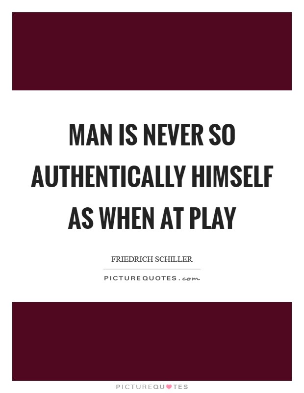 Man is never so authentically himself as when at play Picture Quote #1