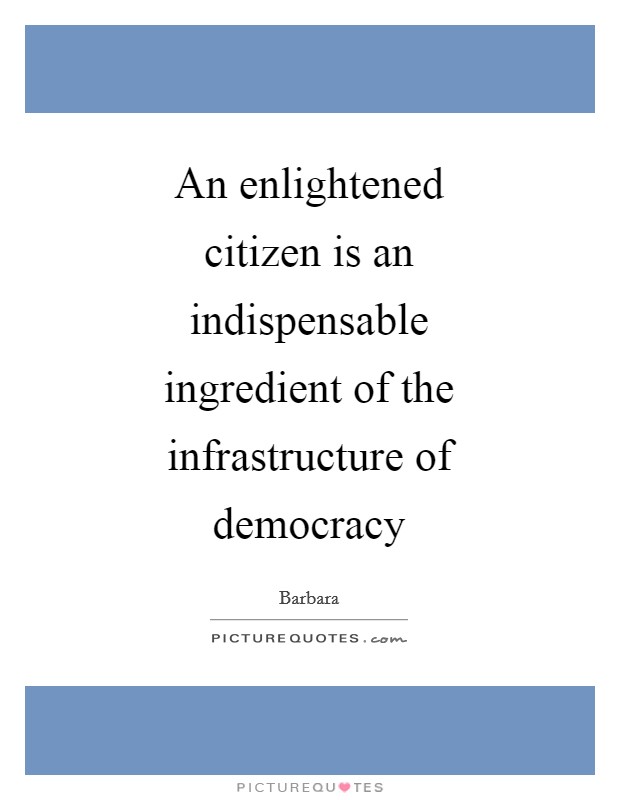 An enlightened citizen is an indispensable ingredient of the infrastructure of democracy Picture Quote #1