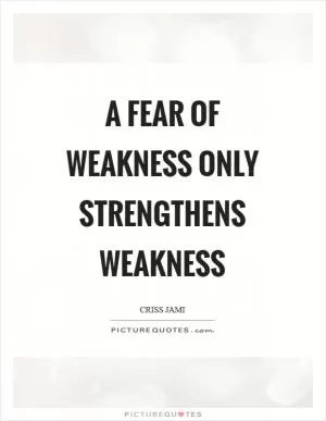 A fear of weakness only strengthens weakness Picture Quote #1