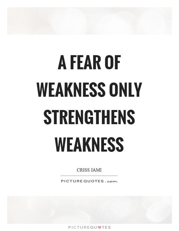 A fear of weakness only strengthens weakness Picture Quote #1