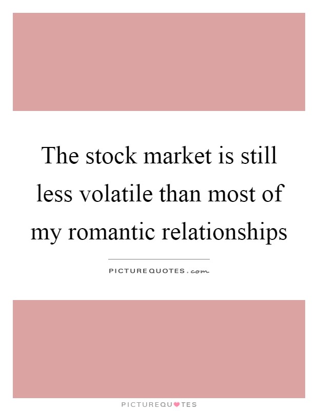 The stock market is still less volatile than most of my romantic relationships Picture Quote #1