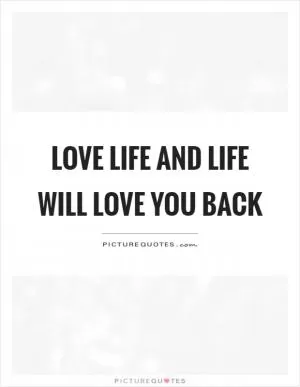 Love life and life will love you back Picture Quote #1