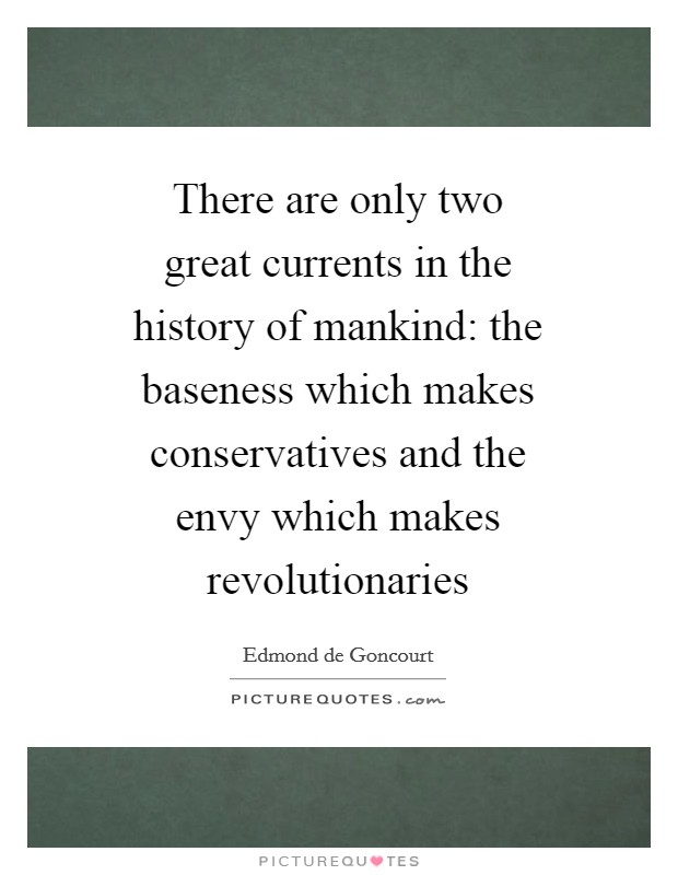 There are only two great currents in the history of mankind: the baseness which makes conservatives and the envy which makes revolutionaries Picture Quote #1