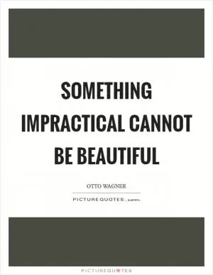 Something impractical cannot be beautiful Picture Quote #1