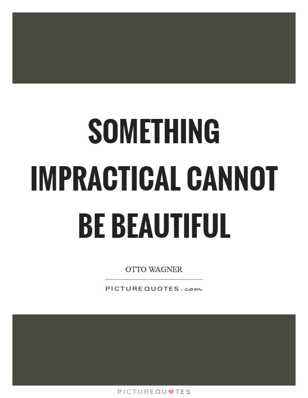 Something impractical cannot be beautiful Picture Quote #1