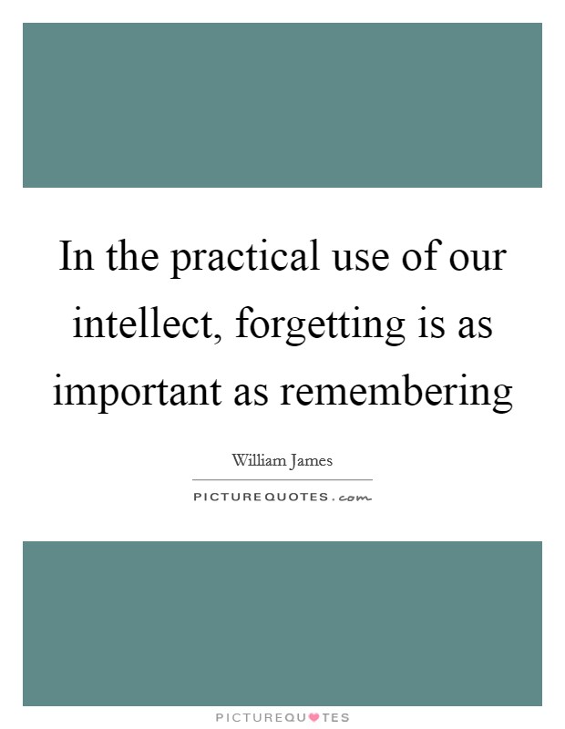 In the practical use of our intellect, forgetting is as important as remembering Picture Quote #1
