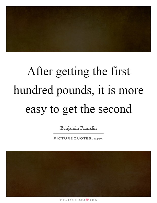 After getting the first hundred pounds, it is more easy to get the second Picture Quote #1