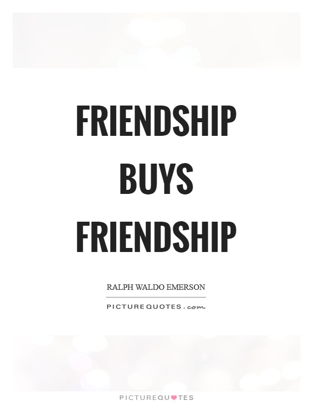 Friendship buys friendship Picture Quote #1