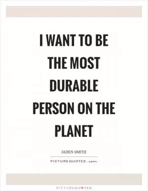 I want to be the most durable person on the planet Picture Quote #1