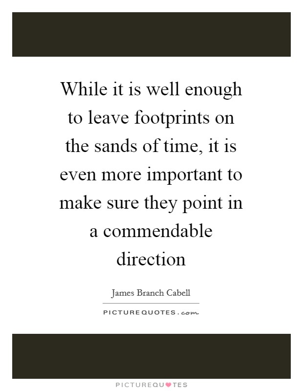 While it is well enough to leave footprints on the sands of time, it is even more important to make sure they point in a commendable direction Picture Quote #1