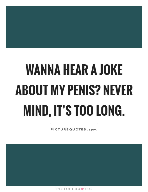 Wanna hear a joke about my penis? Never mind, it's too long Picture Quote #1