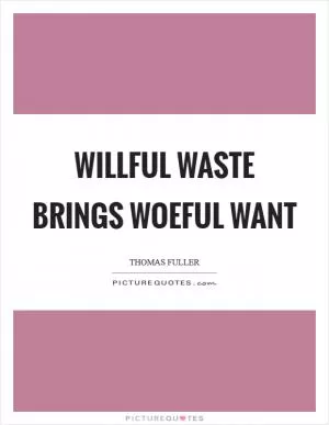Willful waste brings woeful want Picture Quote #1