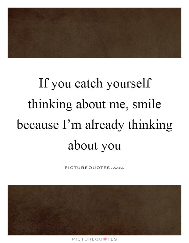 If you catch yourself thinking about me, smile because I'm already thinking about you Picture Quote #1