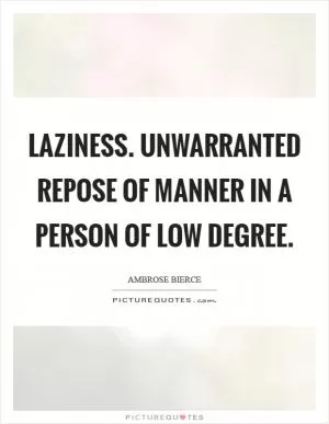 Laziness. Unwarranted repose of manner in a person of low degree Picture Quote #1