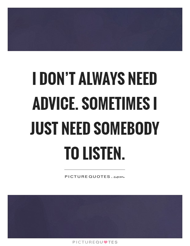 I don't always need advice. Sometimes I just need somebody to listen Picture Quote #1