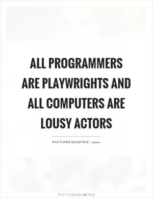 All programmers are playwrights and all computers are lousy actors Picture Quote #1