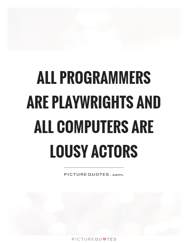 All programmers are playwrights and all computers are lousy actors Picture Quote #1