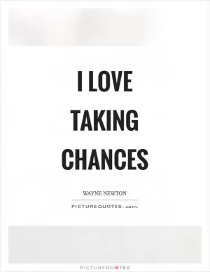 I love taking chances Picture Quote #1