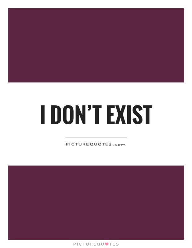 I don't exist Picture Quote #1