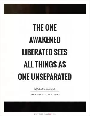 The one awakened liberated sees all things as one unseparated Picture Quote #1