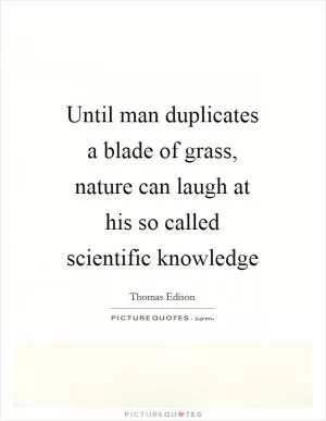 Until man duplicates a blade of grass, nature can laugh at his so called scientific knowledge Picture Quote #1