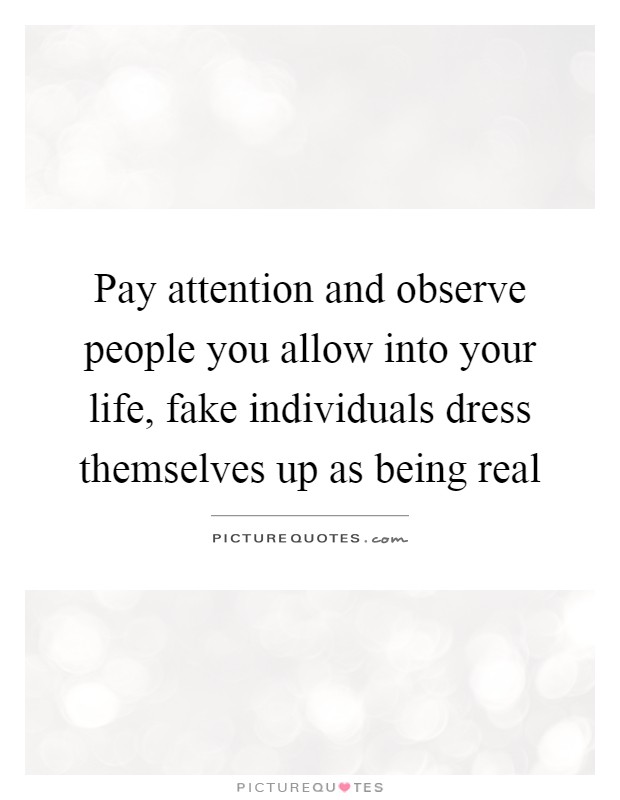 Pay attention and observe people you allow into your life, fake individuals dress themselves up as being real Picture Quote #1