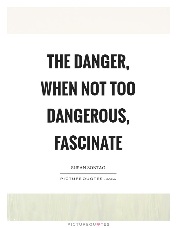 The danger, when not too dangerous, fascinate Picture Quote #1