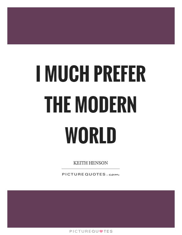 I much prefer the modern world Picture Quote #1