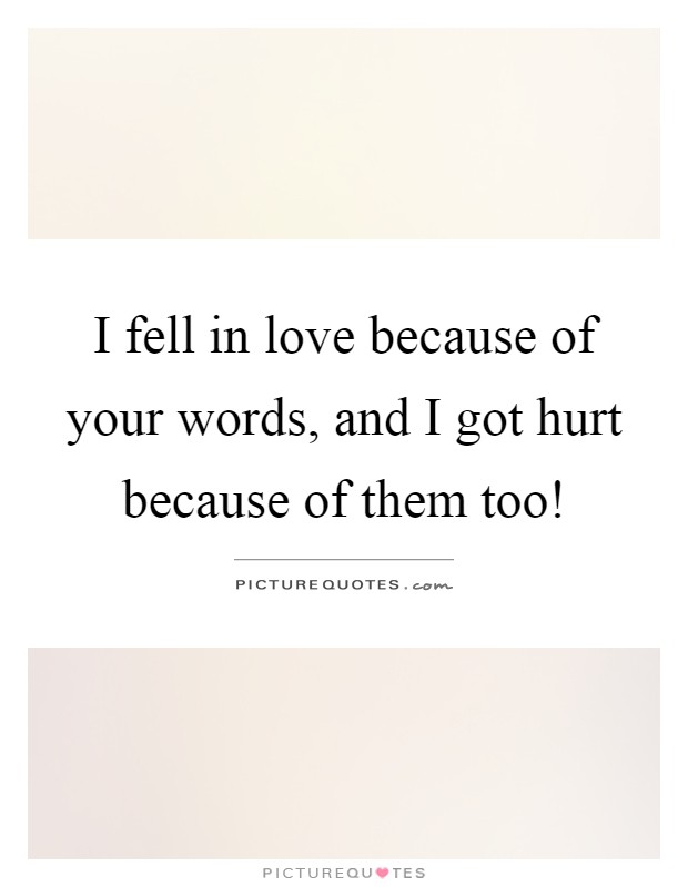 I fell in love because of your words, and I got hurt because of them too! Picture Quote #1