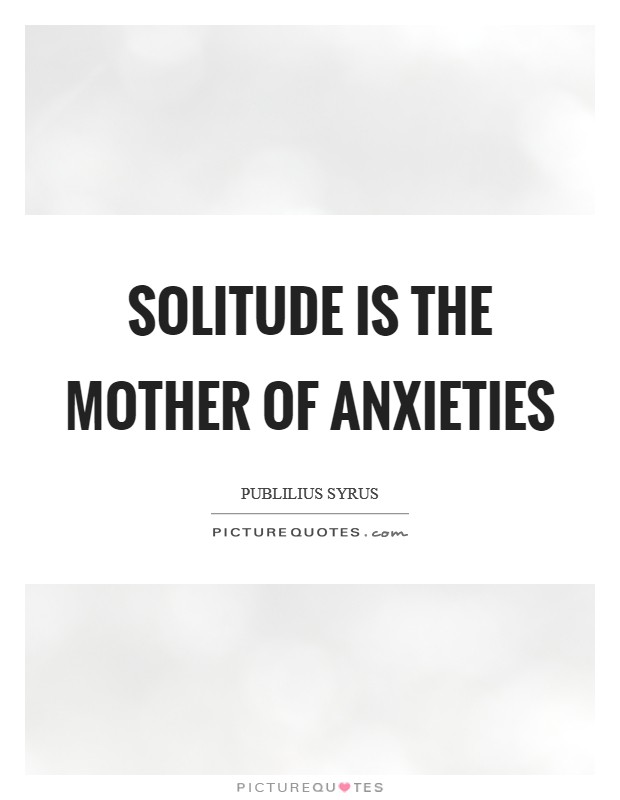 Solitude is the mother of anxieties Picture Quote #1