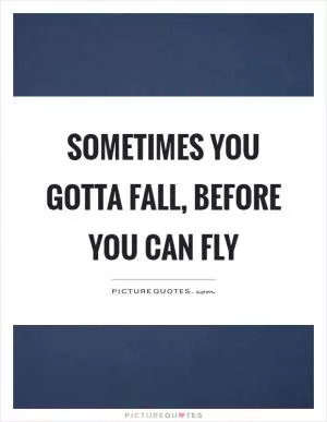 Sometimes you gotta fall, before you can fly Picture Quote #1