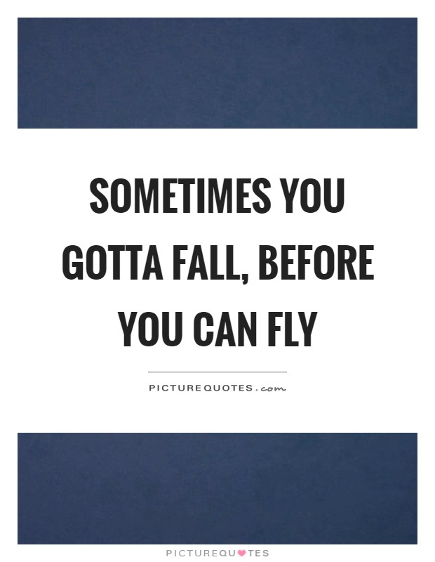 Sometimes you gotta fall, before you can fly Picture Quote #1