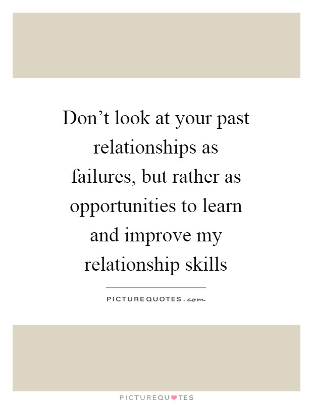Don't look at your past relationships as failures, but rather as opportunities to learn and improve my relationship skills Picture Quote #1