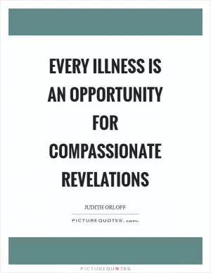 Every illness is an opportunity for compassionate revelations Picture Quote #1