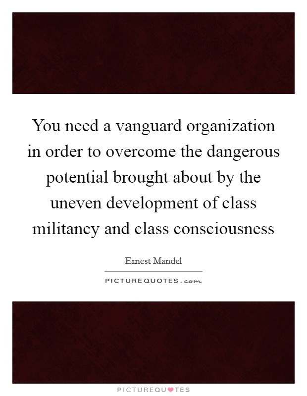 You need a vanguard organization in order to overcome the dangerous potential brought about by the uneven development of class militancy and class consciousness Picture Quote #1