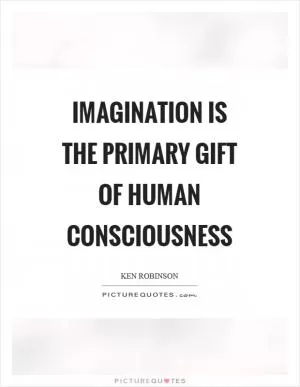 Imagination is the primary gift of human consciousness Picture Quote #1