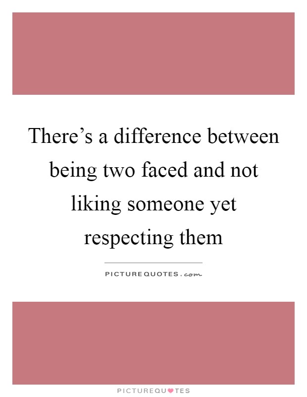 There's a difference between being two faced and not liking someone yet respecting them Picture Quote #1