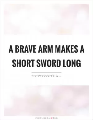 A brave arm makes a short sword long Picture Quote #1