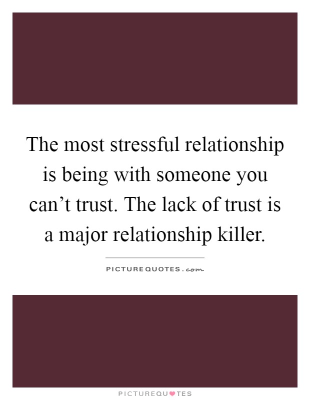 The most stressful relationship is being with someone you can't trust. The lack of trust is a major relationship killer Picture Quote #1