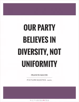Our party believes in diversity, not uniformity Picture Quote #1