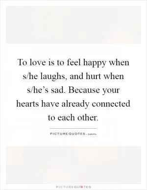 To love is to feel happy when s/he laughs, and hurt when s/he’s sad. Because your hearts have already connected to each other Picture Quote #1